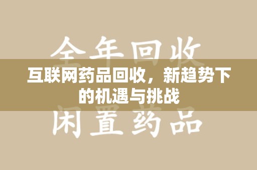 桂林互联网药品回收，新趋势下的机遇与挑战