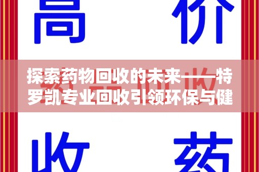 桂林探索药物回收的未来——特罗凯专业回收引领环保与健康的双重革新
