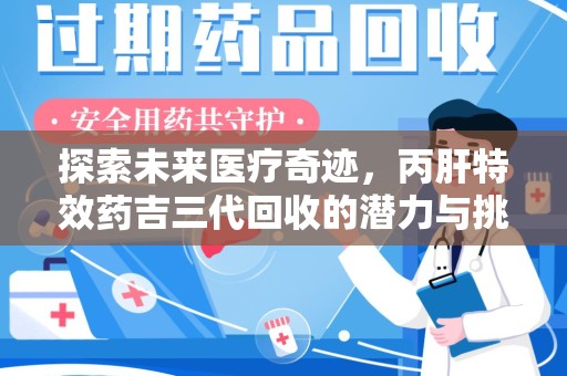 桂林探索未来医疗奇迹，丙肝特效药吉三代回收的潜力与挑战