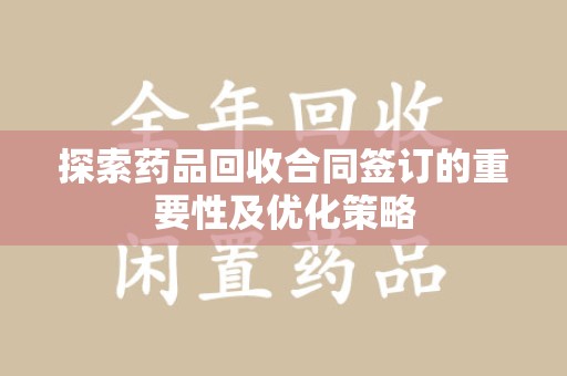 桂林探索药品回收合同签订的重要性及优化策略