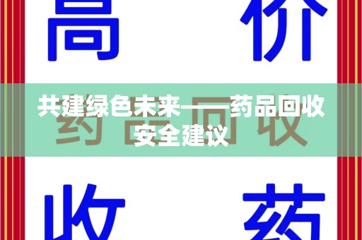 桂林共建绿色未来——药品回收安全建议
