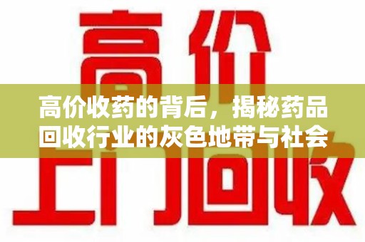 桂林高价收药的背后，揭秘药品回收行业的灰色地带与社会影响