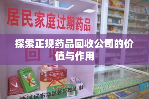 桂林探索正规药品回收公司的价值与作用