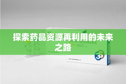 桂林探索药品资源再利用的未来之路