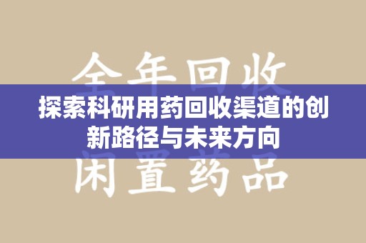 桂林探索科研用药回收渠道的创新路径与未来方向