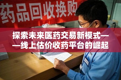 桂林探索未来医药交易新模式——线上估价收药平台的崛起与价值