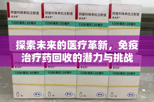 桂林探索未来的医疗革新，免疫治疗药回收的潜力与挑战