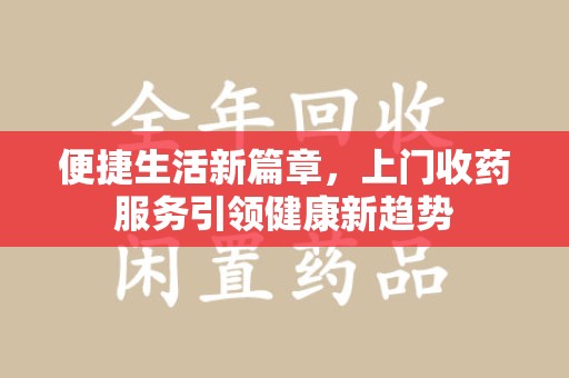 桂林便捷生活新篇章，上门收药服务引领健康新趋势
