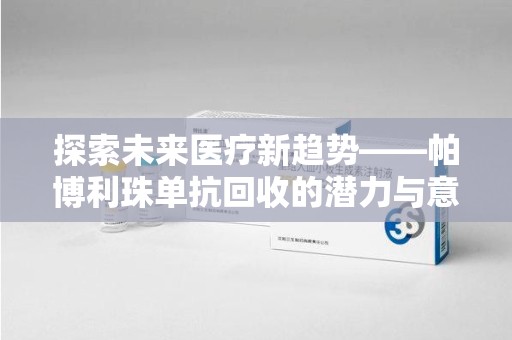 桂林探索未来医疗新趋势——帕博利珠单抗回收的潜力与意义