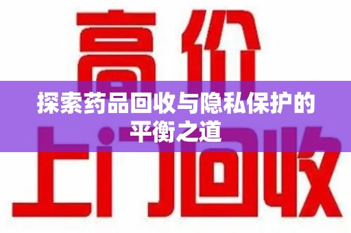 桂林探索药品回收与隐私保护的平衡之道