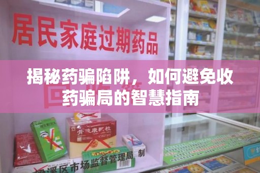 桂林揭秘药骗陷阱，如何避免收药骗局的智慧指南