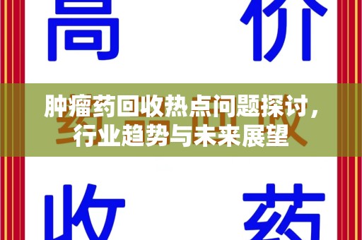 桂林肿瘤药回收热点问题探讨，行业趋势与未来展望