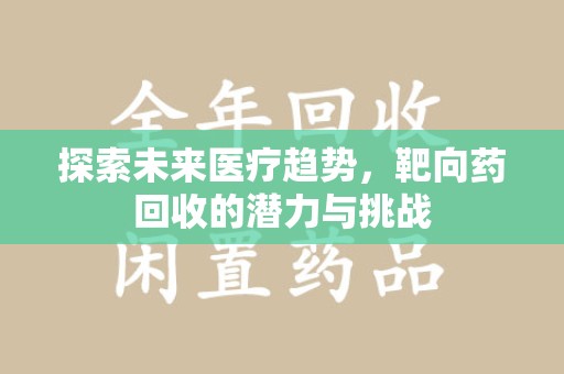 桂林探索未来医疗趋势，靶向药回收的潜力与挑战