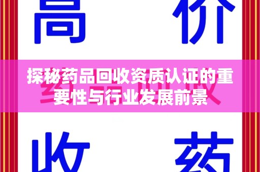 桂林探秘药品回收资质认证的重要性与行业发展前景