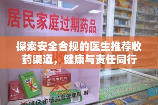 桂林探索安全合规的医生推荐收药渠道，健康与责任同行