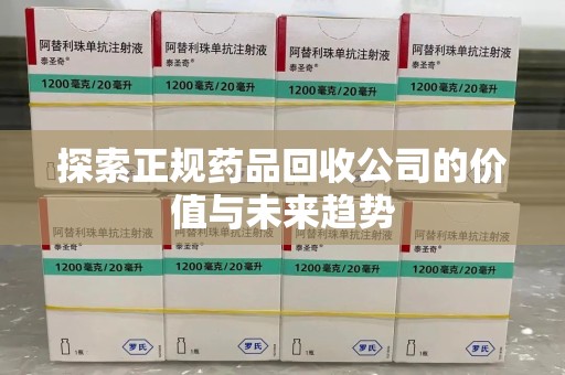 桂林探索正规药品回收公司的价值与未来趋势