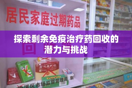 桂林探索剩余免疫治疗药回收的潜力与挑战