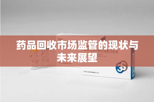 桂林药品回收市场监管的现状与未来展望