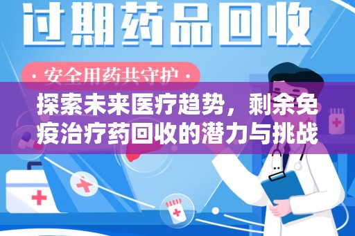 桂林探索未来医疗趋势，剩余免疫治疗药回收的潜力与挑战