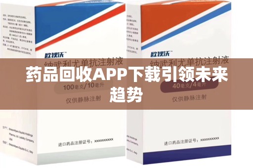 桂林药品回收APP下载引领未来趋势