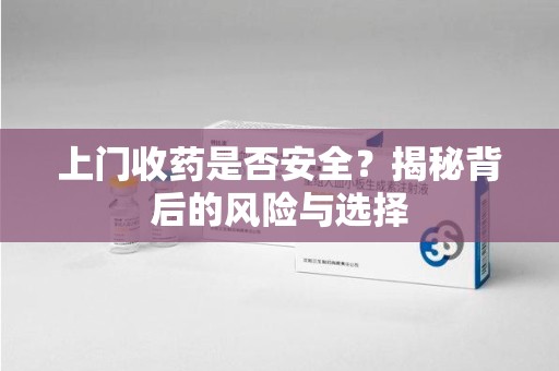 桂林上门收药是否安全？揭秘背后的风险与选择