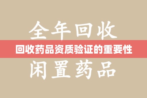 桂林回收药品资质验证的重要性