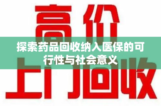 桂林探索药品回收纳入医保的可行性与社会意义