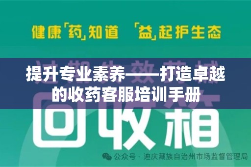 桂林提升专业素养——打造卓越的收药客服培训手册