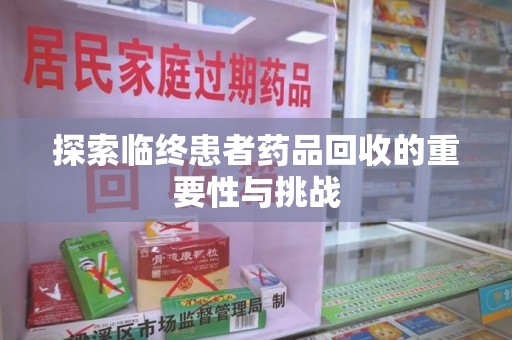 桂林探索临终患者药品回收的重要性与挑战