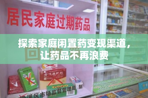 桂林探索家庭闲置药变现渠道，让药品不再浪费