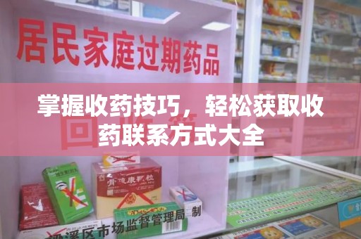 桂林掌握收药技巧，轻松获取收药联系方式大全