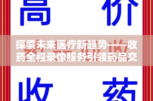 桂林探索未来医疗新趋势——收药全程录像服务引领药品交付安全新篇章