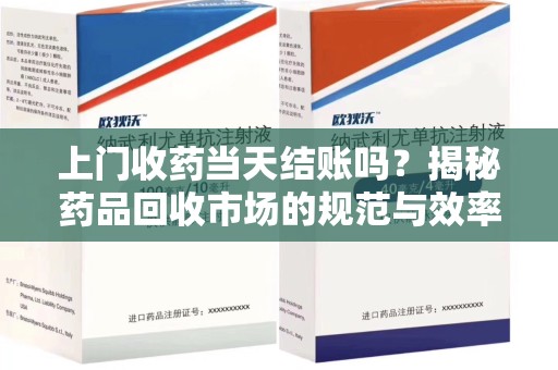 桂林上门收药当天结账吗？揭秘药品回收市场的规范与效率