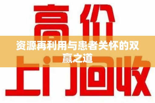 桂林资源再利用与患者关怀的双赢之道