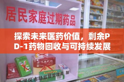 桂林探索未来医药价值，剩余PD-1药物回收与可持续发展之路