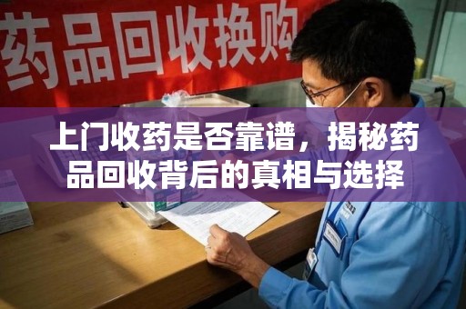 桂林上门收药是否靠谱，揭秘药品回收背后的真相与选择