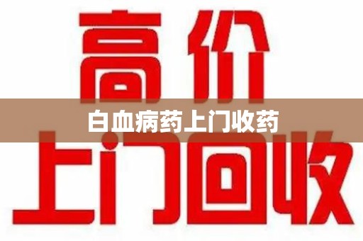 桂林白血病药上门收药