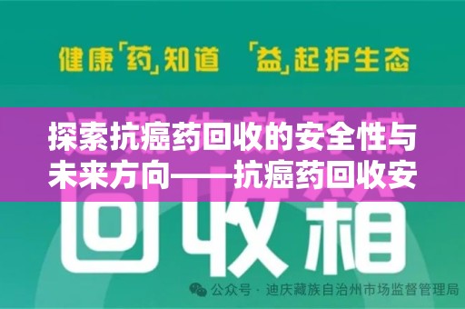 桂林探索抗癌药回收的安全性与未来方向——抗癌药回收安全吗