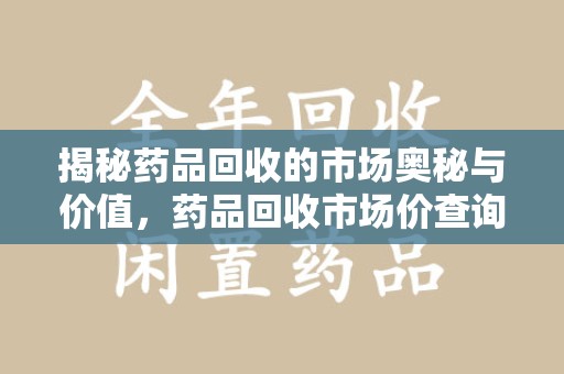 桂林揭秘药品回收的市场奥秘与价值，药品回收市场价查询的新趋势