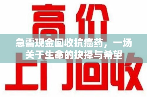 桂林急需现金回收抗癌药，一场关于生命的抉择与希望