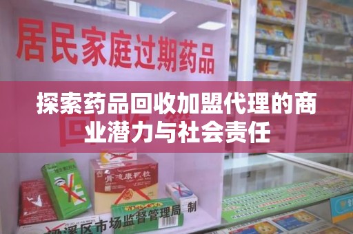 桂林探索药品回收加盟代理的商业潜力与社会责任