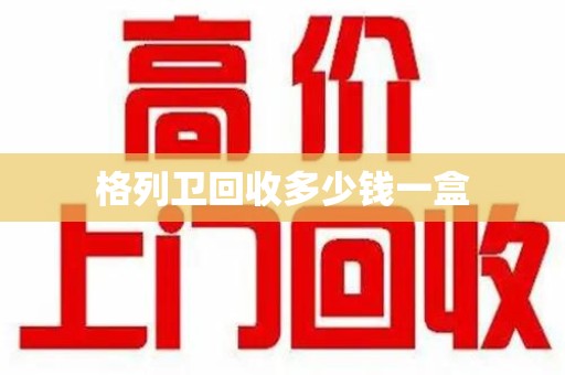 桂林格列卫回收多少钱一盒