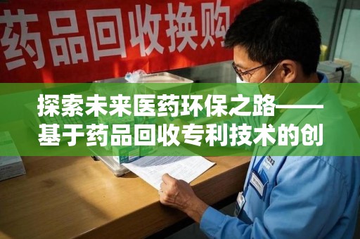桂林探索未来医药环保之路——基于药品回收专利技术的创新与发展