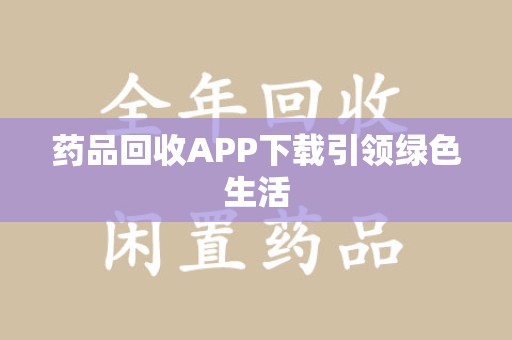桂林药品回收APP下载引领绿色生活