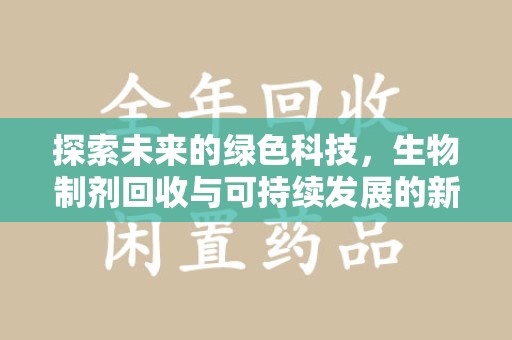 桂林探索未来的绿色科技，生物制剂回收与可持续发展的新路径