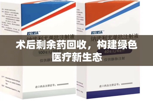 桂林术后剩余药回收，构建绿色医疗新生态