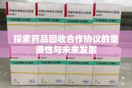 桂林探索药品回收合作协议的重要性与未来发展