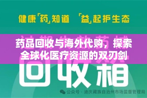 桂林药品回收与海外代购，探索全球化医疗资源的双刃剑