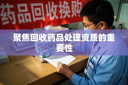 桂林聚焦回收药品处理资质的重要性
