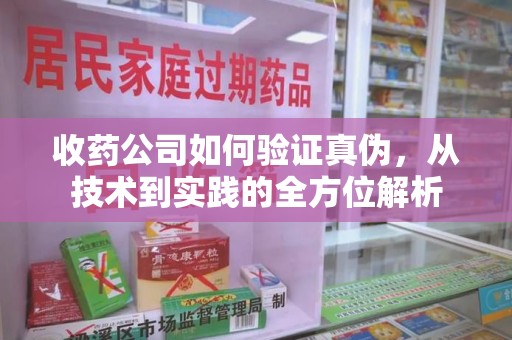 桂林收药公司如何验证真伪，从技术到实践的全方位解析